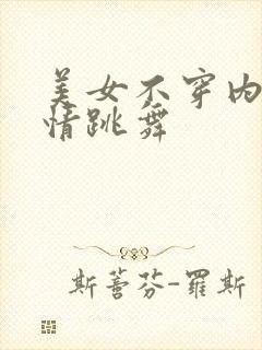 美女不穿内裤激情跳舞