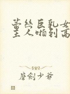 蕾丝巨乳女仆被主人啪到高潮女女