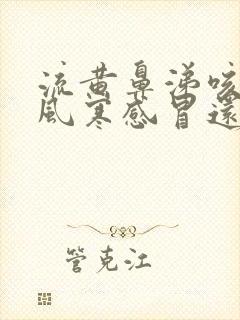 流黄鼻涕咳嗽是风寒感冒还是风热感冒