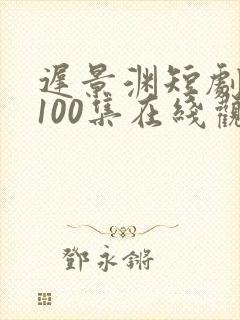 迟景渊短剧全部100集在线观看