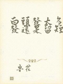 白头发太多留长发还是留短发