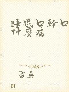 睡眠口干口苦是什么病