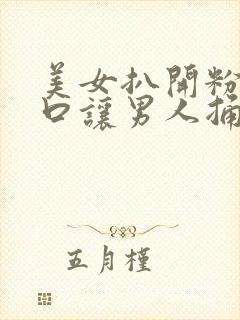 美女扒开粉嫩尿口让男人捅爽