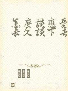 怎么谈恋爱才能长久谈下去呢