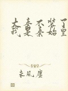 大秦不装了你爹我是秦始皇小说版权