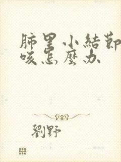 肺里小结节老是咳怎么办