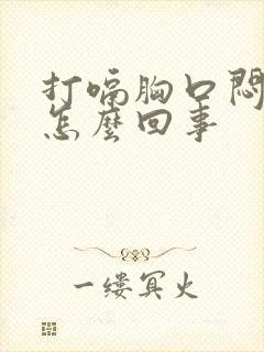 打嗝胸口闷堵是怎么回事