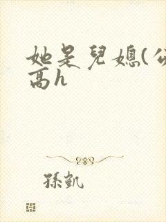 她是儿媳(公媳高h