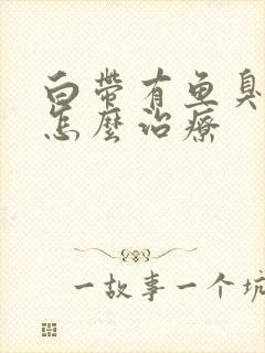 白带有鱼臭腥味怎么治疗