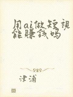 用ai做短视频能赚钱吗
