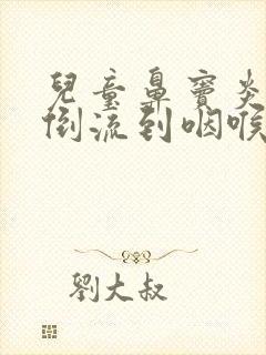 儿童鼻窦炎鼻涕倒流到咽喉怎么治封面