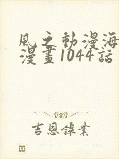 风之动漫海贼王漫画1044话