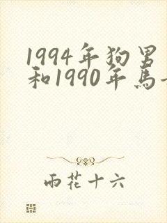 1994年狗男和1990年马女婚姻如何