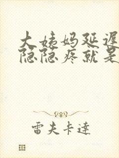 大姨妈延迟肚子隐隐疼就是不来