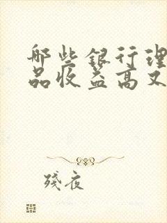 哪些银行理财产品收益高又安全可靠