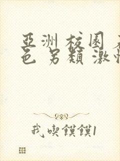 亚洲 校园 春色 另类 激情