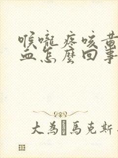 喉咙疼咳黄痰带血怎么回事封面