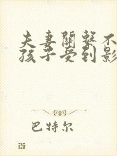 夫妻关系不好,孩子受到影响,怎么处理