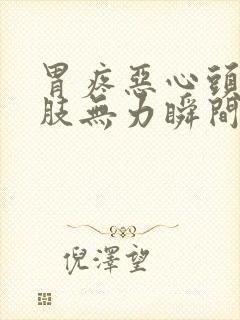 胃疼恶心头晕四肢无力瞬间冒虚汗