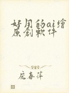 好用的ai绘图原创软件