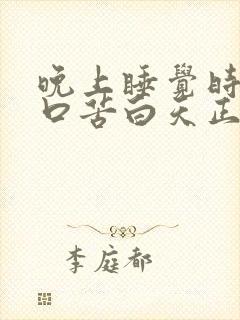 晚上睡觉时口干口苦白天正常