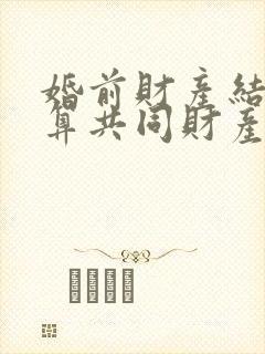 婚前财产结婚后算共同财产吗