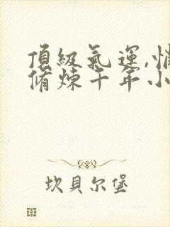 顶级气运,悄悄修炼千年小说免费版封面