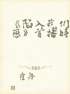 《陷入我们的热恋》首播时间