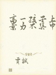 高一孩子上课注意力不集中走神