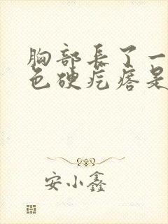 胸部长了一个紫色硬疙瘩是怎么回事