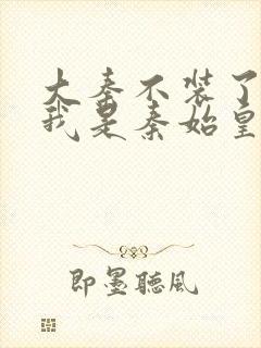 大秦不装了你爹我是秦始皇赵浪无弹窗