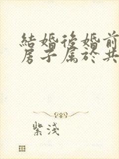 结婚后婚前买的房子属于共同财产