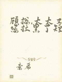 顾总,太太又把您拉黑了短剧