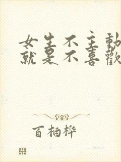 女生不主动聊天就是不喜欢吗