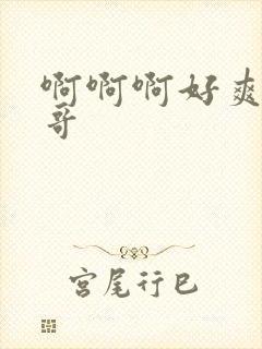 啊啊啊好爽啊哥哥