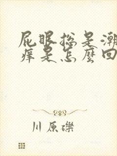 屁眼总是潮湿 痒是怎么回事