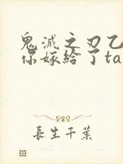 鬼灭之刃乙女当你嫁给了ta