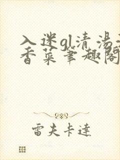 入迷gl清汤涮香菜笔趣阁
