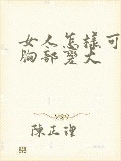 女人怎样可以使胸部变大