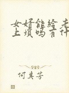 女婿能给老丈人上坟吗有什么说法