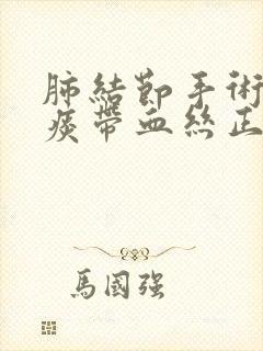 肺结节手术后咳痰带血丝正常吗?