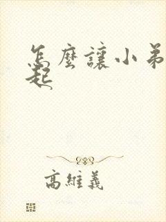 怎么让小弟弟勃起