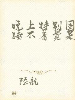 晚上特别困就是睡不着觉是什么原因