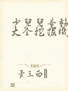 少儿儿童动画片大全挖掘机