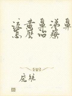 流黄鼻涕鼻窦炎怎么治疗