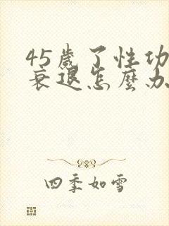 45岁了性功能衰退怎么办