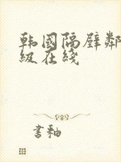 韩国隔壁邻居三级在线