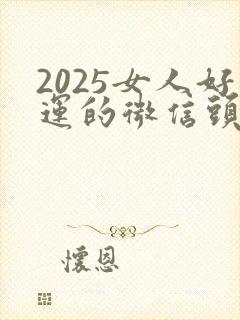 2025女人好运的微信头像
