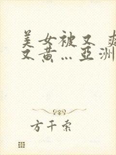 美女被又 爽 又黄…亚洲av