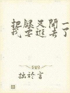 把腿叉开一点,我要进去了